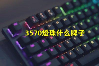 3570燈珠什么牌子的多 戶外燈珠什么牌子的好